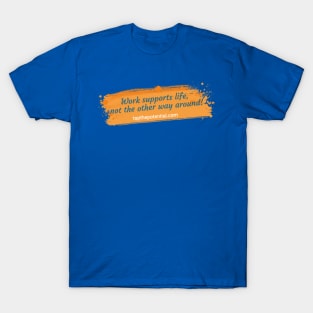 Work supports life, not the other way around! T-Shirt
